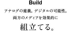 Build アナログの意義。デジタルの可能性。両方のメディアを効果的に組立てる。